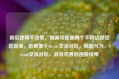 前后逻辑不连贯，推测可能是两个不同话题信息混淆，若侧重于Steam交流社区，标题可为，Steam交流社区，游戏世界的连接纽带