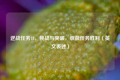 逆战任务18,挑战与突破,收获任务胜利(英文表述)