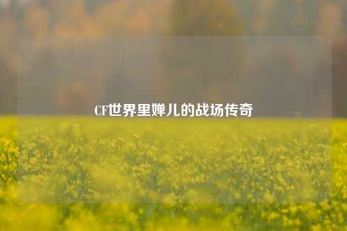CF世界里婵儿的战场传奇