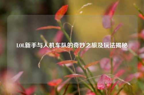 LOL新手与人机车队的奇妙之旅及玩法揭秘