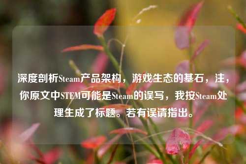 深度剖析Steam产品架构,游戏生态的基石,注,你原文中STEM可能是Steam的误写,我按Steam处理生成了标题。若有误请指出。