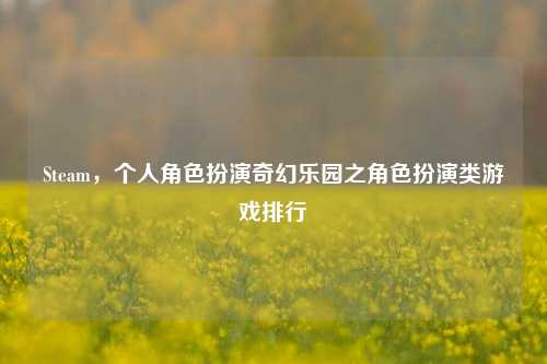 Steam,个人角色扮演奇幻乐园之角色扮演类游戏排行