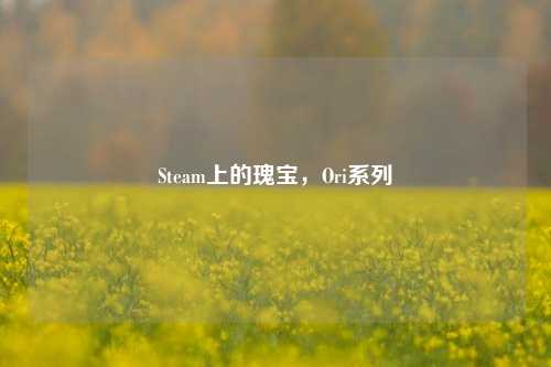 Steam上的瑰宝，Ori系列