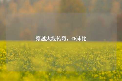 穿越火线传奇,CF沫比