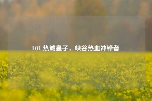 LOL 热诚皇子,峡谷热血冲锋者