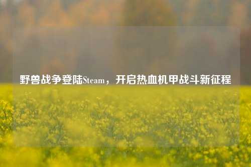 野兽战争登陆Steam,开启热血机甲战斗新征程