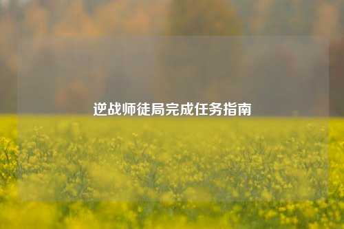 逆战师徒局完成任务指南