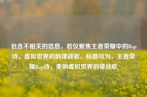 包含不相关的信息,若仅聚焦王者荣耀中的Rap诗,虚拟世界的韵律战歌,标题可为,王者荣耀Rap诗,奏响虚拟世界韵律战歌