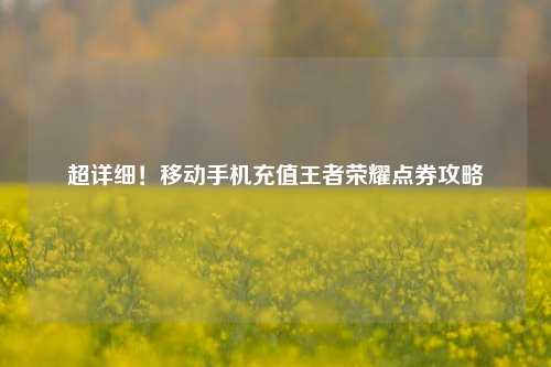 超详细!移动手机充值王者荣耀点券攻略