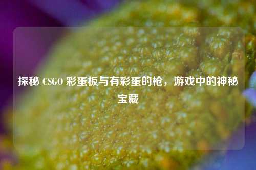 探秘 CSGO 彩蛋板与有彩蛋的枪,游戏中的神秘宝藏