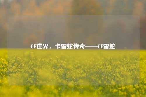 CF世界，卡雷蛇传奇——CF雷蛇