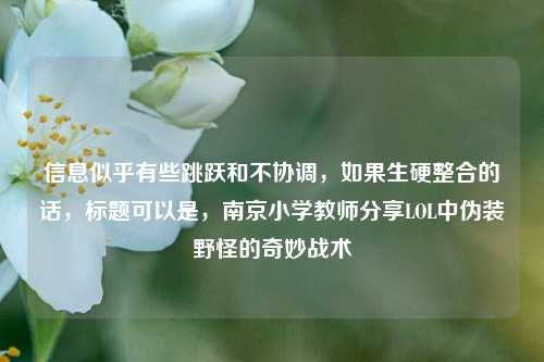 信息似乎有些跳跃和不协调,如果生硬整合的话,标题可以是,南京小学教师分享LOL中伪装野怪的奇妙战术