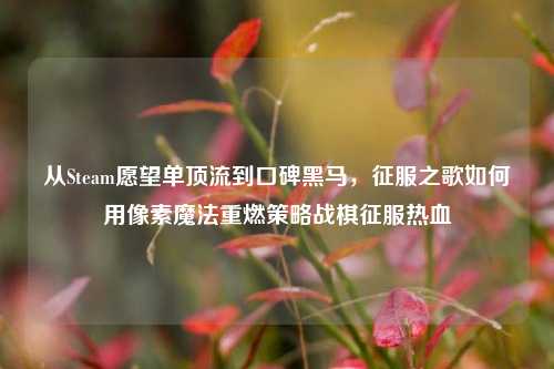 从Steam愿望单顶流到口碑黑马，征服之歌如何用像素魔法重燃策略战棋征服热血