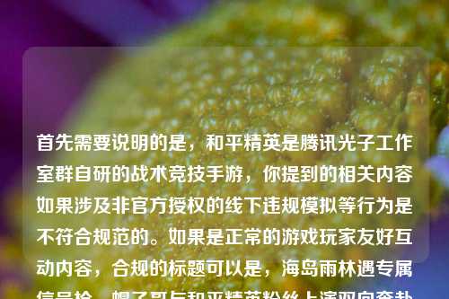 首先需要说明的是，和平精英是腾讯光子工作室群自研的战术竞技手游，你提到的相关内容如果涉及非官方授权的线下违规模拟等行为是不符合规范的。如果是正常的游戏玩家友好互动内容，合规的标题可以是，海岛雨林遇专属信号枪，帽子哥与和平精英粉丝上演双向奔赴的暖心对局