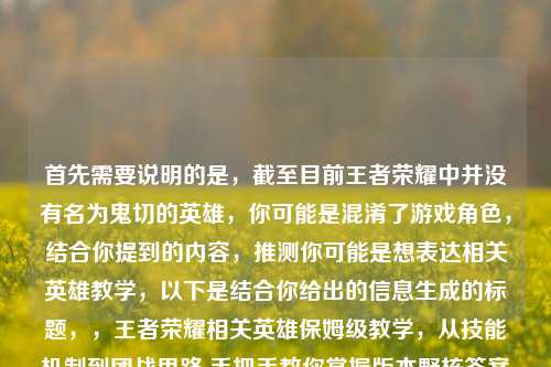 首先需要说明的是,截至目前王者荣耀中并没有名为鬼切的英雄,你可能是混淆了游戏角色,结合你提到的内容,推测你可能是想表达相关英雄教学,以下是结合你给出的信息生成的标题,,王者荣耀相关英雄保姆级教学,从技能机制到团战思路 手把手教你掌握版本野核答案+鬼谷子玩法,如果后续你明确了具体英雄名称,可以随时告诉我,我会为你生成更精准的标题~
