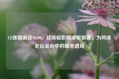 CF连狙消音M200,战场暗影精准收割者,为何成老玩家心中的版本遗珠