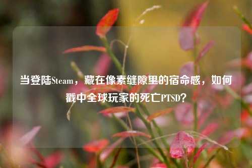 当登陆Steam,藏在像素缝隙里的宿命感,如何戳中全球玩家的死亡PTSD?
