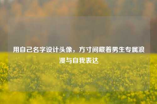 用自己名字设计头像,方寸间藏着男生专属浪漫与自我表达