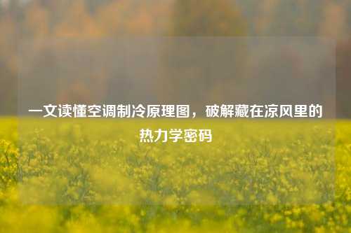 一文读懂空调制冷原理图，破解藏在凉风里的热力学密码