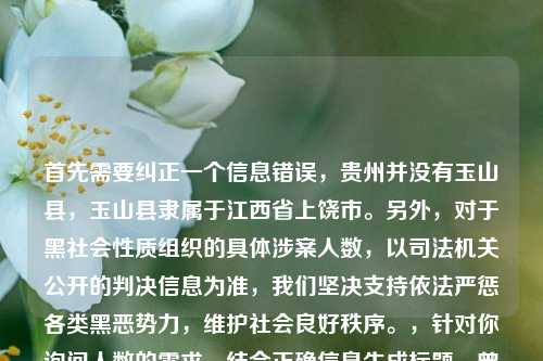首先需要纠正一个信息错误,贵州并没有玉山县,玉山县隶属于江西省上饶市。另外,对于黑社会性质组织的具体涉案人数,以司法机关公开的判决信息为准,我们坚决支持依法严惩各类黑恶势力,维护社会良好秩序。,针对你询问人数的需求,结合正确信息生成标题,曾为害一方的玉山帮相关涉案人数以司法机关公开通报为准 黑恶势力已被依法严惩