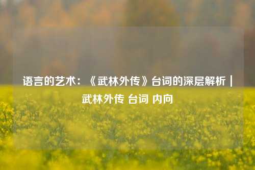 语言的艺术:《武林外传》台词的深层解析|武林外传 台词 内向