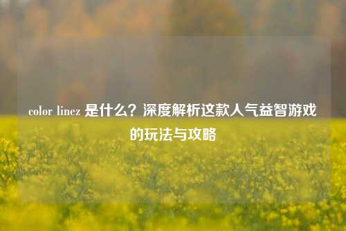 color linez 是什么？深度解析这款人气益智游戏的玩法与攻略
